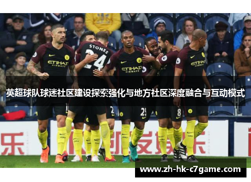 英超球队球迷社区建设探索强化与地方社区深度融合与互动模式 英超球队球迷社区建设探索强化与地方社区深度融合与互动模式