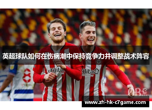 英超球队如何在伤病潮中保持竞争力并调整战术阵容