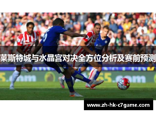 莱斯特城与水晶宫对决全方位分析及赛前预测 莱斯特城与水晶宫对决全方位分析及赛前预测