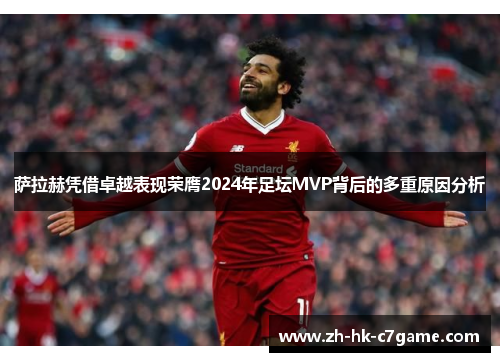 萨拉赫凭借卓越表现荣膺2024年足坛MVP背后的多重原因分析