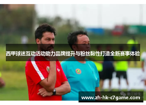 西甲球迷互动活动助力品牌提升与粉丝黏性打造全新赛事体验