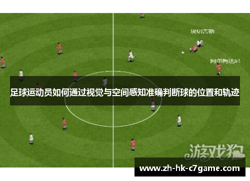 足球运动员如何通过视觉与空间感知准确判断球的位置和轨迹 足球运动员如何通过视觉与空间感知准确判断球的位置和轨迹