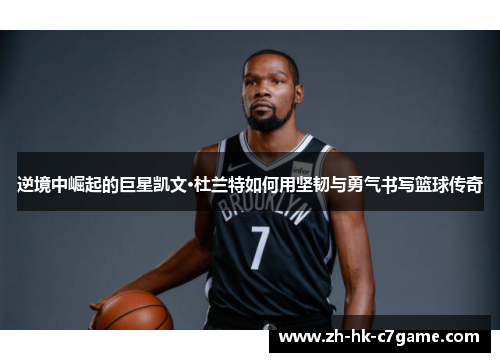 逆境中崛起的巨星凯文·杜兰特如何用坚韧与勇气书写篮球传奇 逆境中崛起的巨星凯文·杜兰特如何用坚韧与勇气书写篮球传奇