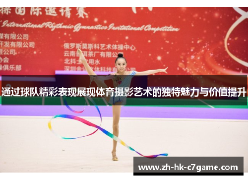 通过球队精彩表现展现体育摄影艺术的独特魅力与价值提升