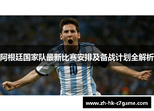 阿根廷国家队最新比赛安排及备战计划全解析