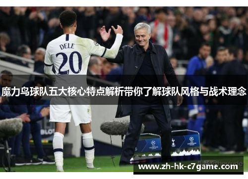 魔力鸟球队五大核心特点解析带你了解球队风格与战术理念
