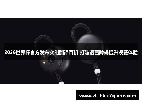 2026世界杯官方发布实时翻译耳机 打破语言障碍提升观赛体验 2026世界杯官方发布实时翻译耳机 打破语言障碍提升观赛体验
