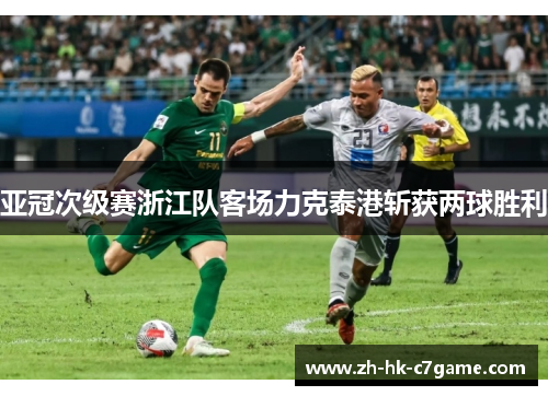 亚冠次级赛浙江队客场力克泰港斩获两球胜利 亚冠次级赛浙江队客场力克泰港斩获两球胜利